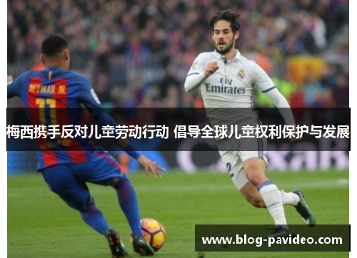 梅西携手反对儿童劳动行动 倡导全球儿童权利保护与发展 梅西携手反对儿童劳动行动 倡导全球儿童权利保护与发展