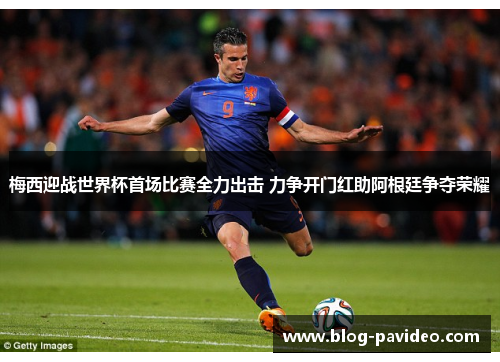 梅西迎战世界杯首场比赛全力出击 力争开门红助阿根廷争夺荣耀 梅西迎战世界杯首场比赛全力出击 力争开门红助阿根廷争夺荣耀