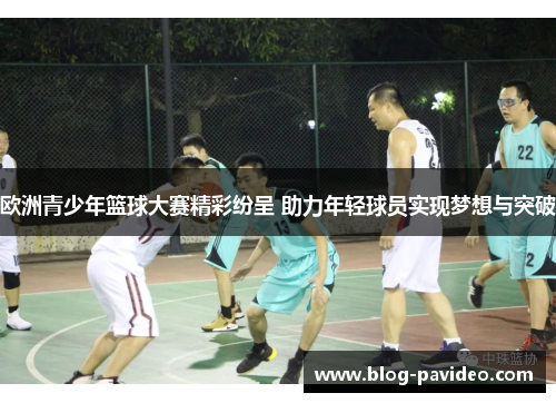 欧洲青少年篮球大赛精彩纷呈 助力年轻球员实现梦想与突破 欧洲青少年篮球大赛精彩纷呈 助力年轻球员实现梦想与突破