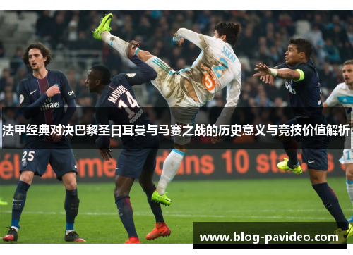 法甲经典对决巴黎圣日耳曼与马赛之战的历史意义与竞技价值解析