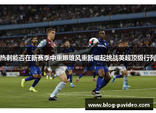 热刺能否在新赛季中重振雄风重新崛起挑战英超顶级行列