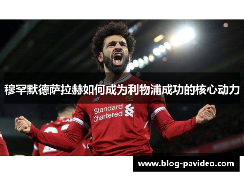 穆罕默德萨拉赫如何成为利物浦成功的核心动力