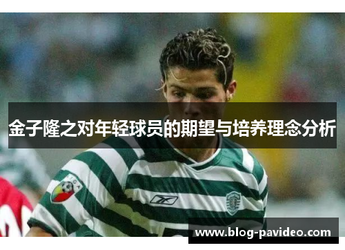 金子隆之对年轻球员的期望与培养理念分析