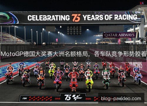 MotoGP德国大奖赛大洲名额格局，各车队竞争形势胶着