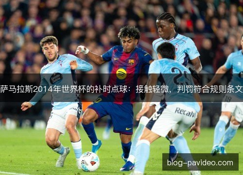 萨马拉斯2014年世界杯的补时点球：接触轻微，判罚符合规则条文